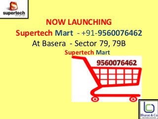 NOW LAUNCHING
Supertech Mart - +91-9560076462
At Basera - Sector 79, 79B
Supertech Mart
 