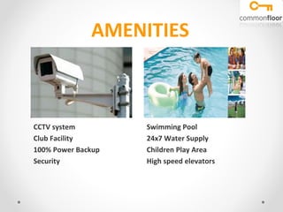 AMENITIES



CCTV system         Swimming Pool
Club Facility       24x7 Water Supply
100% Power Backup   Children Play Area
Security            High speed elevators
 