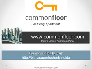 For Every Apartment



      www.commonfloor.com
             India’s Largest Apartment Portal




     For more details visit:
http://bit.ly/supertechorb-noida

        www.commonfloor.com
 