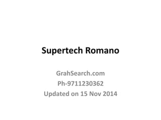 Supertech Romano
GrahSearch.com
Ph-9711230362
Updated on 15 Nov 2014
 