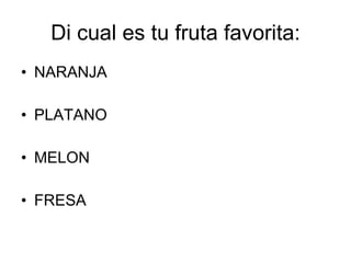 Di cual es tu fruta favorita: <ul><li>NARANJA </li></ul><ul><li>PLATANO </li></ul><ul><li>MELON </li></ul><ul><li>FRESA </...