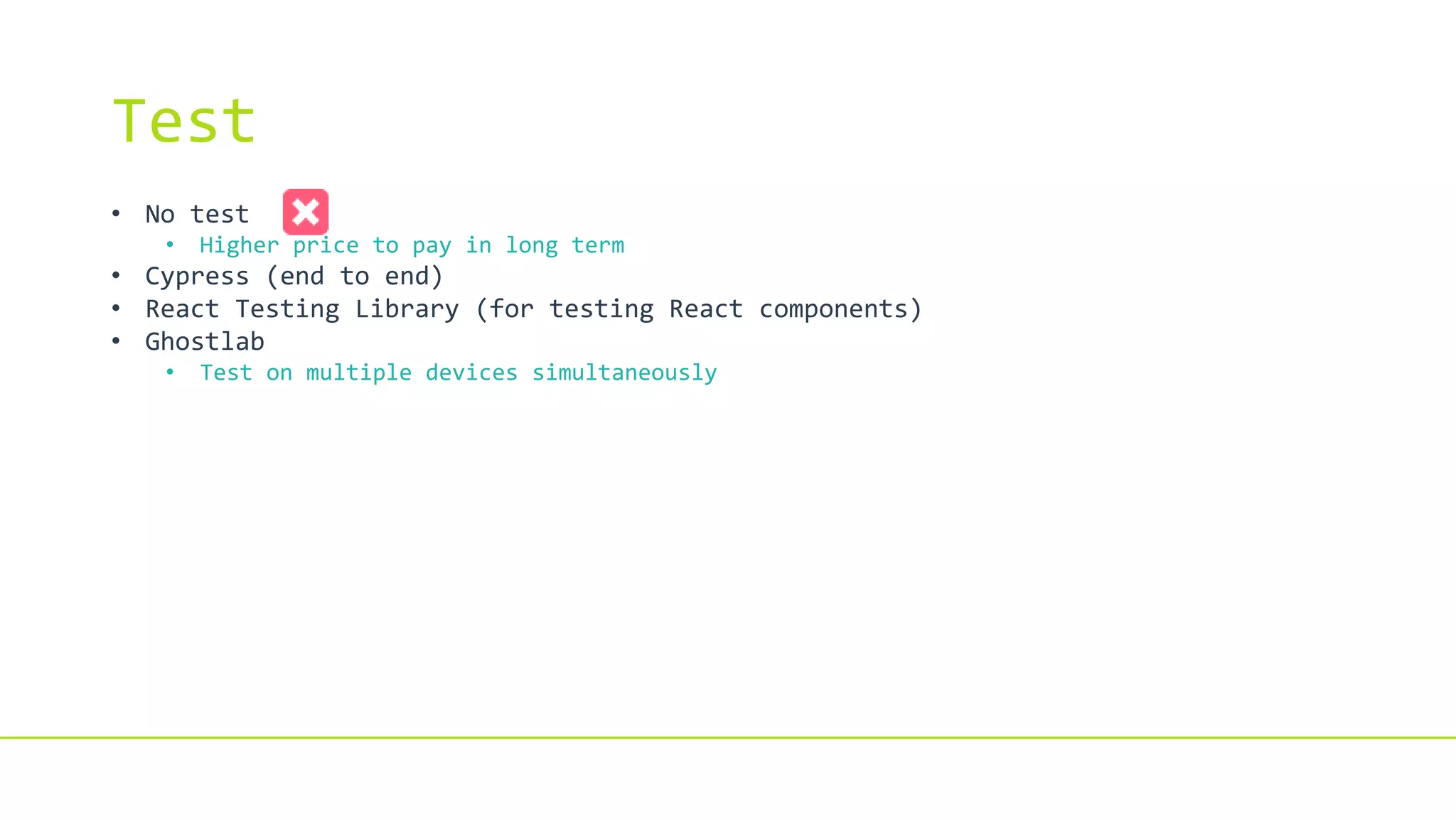 Test
• No test
• Higher price to pay in long term
• Cypress (end to end)
• React Testing Library (for testing React components)
• Ghostlab
• Test on multiple devices simultaneously
 