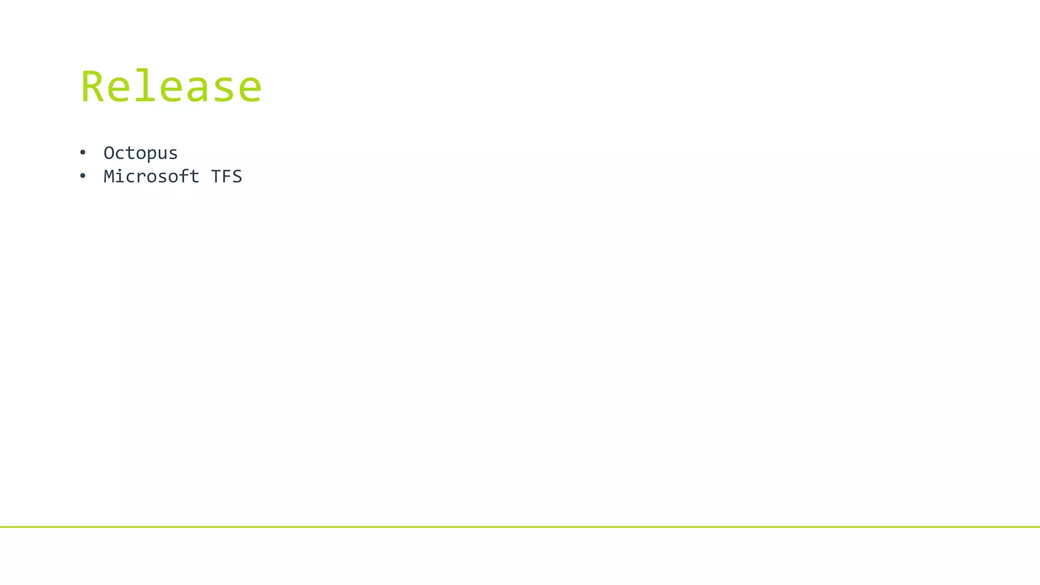 Release
• Octopus
• Microsoft TFS
 
