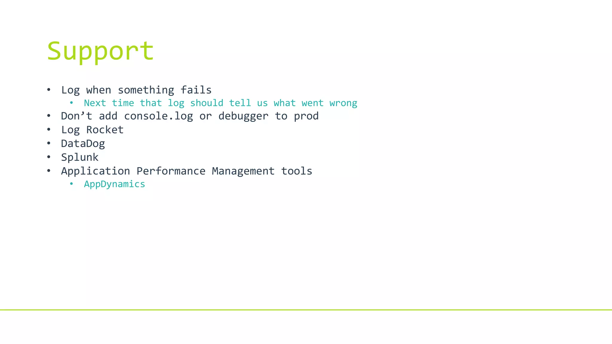 Support
• Log when something fails
• Next time that log should tell us what went wrong
• Don’t add console.log or debugger to prod
• Log Rocket
• DataDog
• Splunk
• Application Performance Management tools
• AppDynamics
 