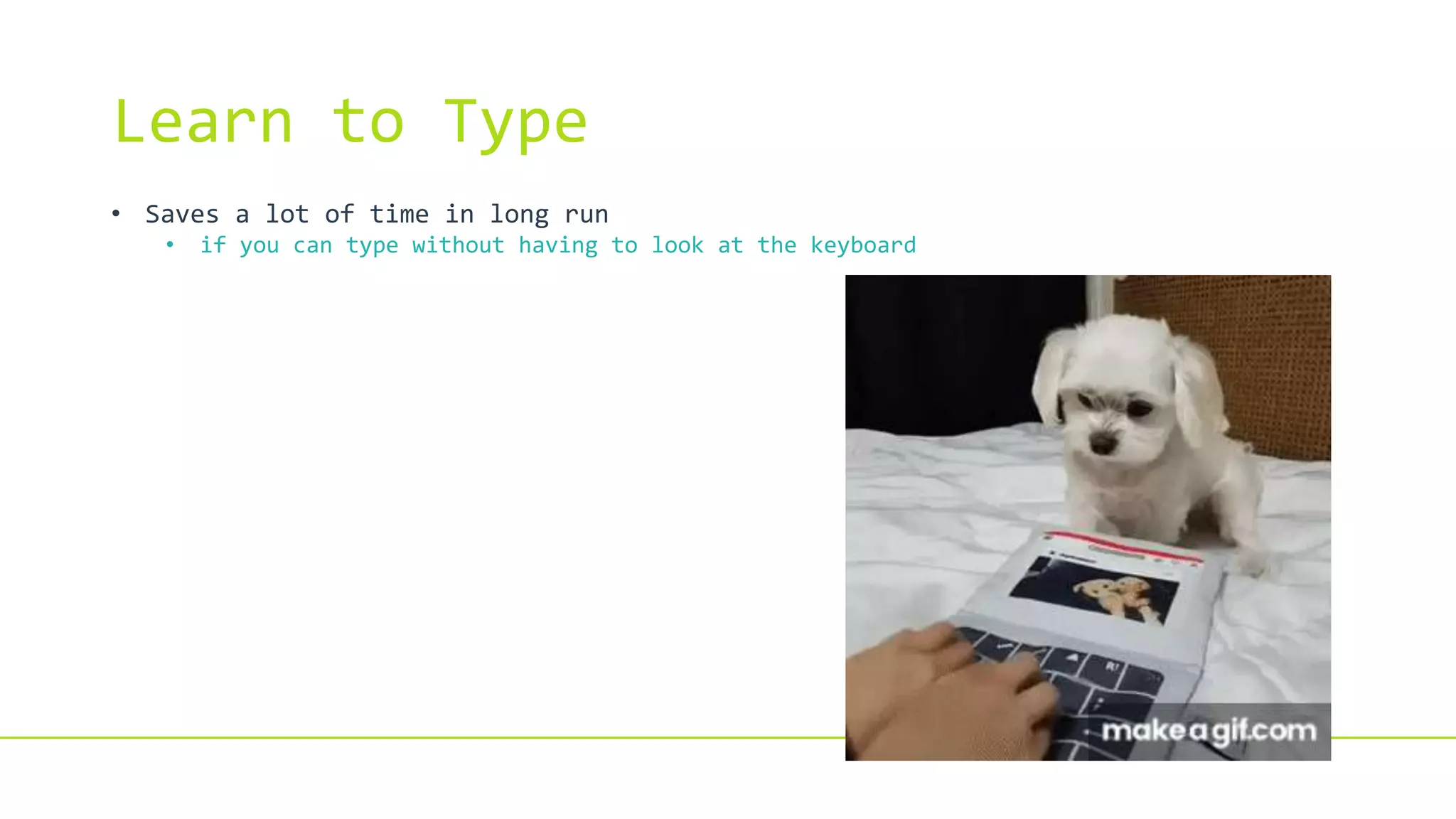 Learn to Type
• Saves a lot of time in long run
• if you can type without having to look at the keyboard
 