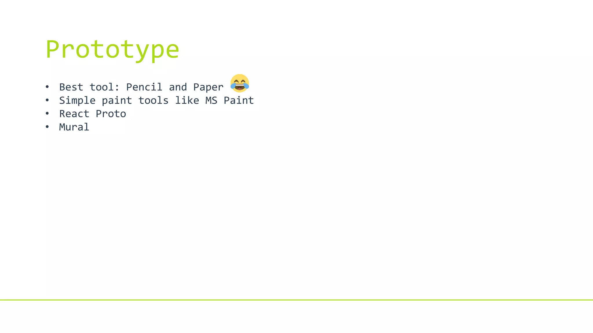 Prototype
• Best tool: Pencil and Paper
• Simple paint tools like MS Paint
• React Proto
• Mural
 