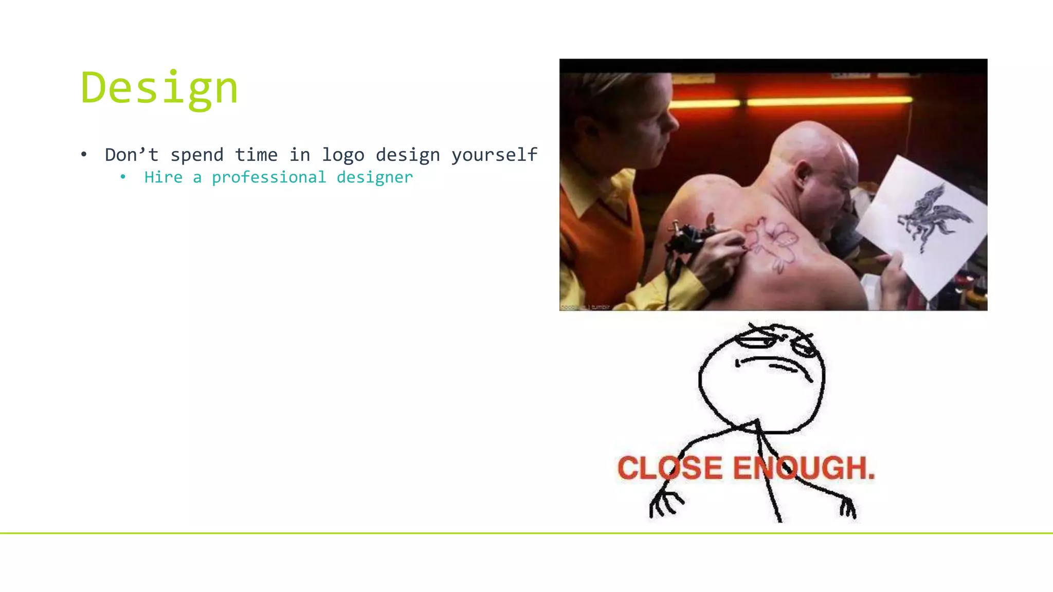 Design
• Don’t spend time in logo design yourself
• Hire a professional designer
 