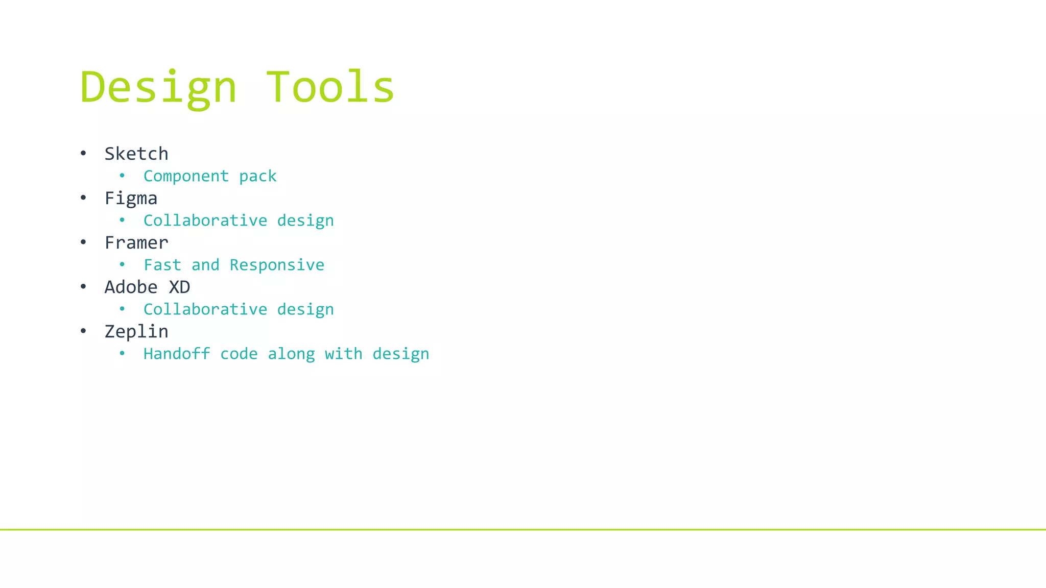 Design Tools
• Sketch
• Component pack
• Figma
• Collaborative design
• Framer
• Fast and Responsive
• Adobe XD
• Collaborative design
• Zeplin
• Handoff code along with design
 