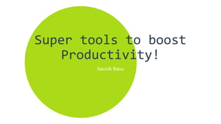 Super tools to boost
Productivity!
Souvik Basu
 