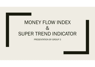 MONEY FLOW INDEX
&
SUPER TREND INDICATOR
PRESENTATION BY GROUP 3
 