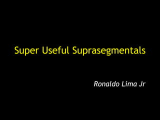 Super Useful Suprasegmentals


                Ronaldo Lima Jr
 