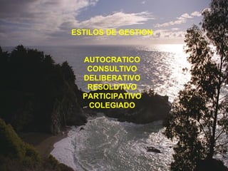 ESTILOS DE GESTION
AUTOCRATICO
CONSULTIVO
DELIBERATIVO
RESOLUTIVO
PARTICIPATIVO
COLEGIADO
 