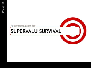 ON TARGET




            Recommendations for

            SUPERVALU SURVIVAL
 