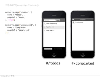 $YOURAPP/javascript/routes.js

        mulberry.page('/todos', {
          name : 'Todos',
          pageDef : 'todos'
        }, true);

        mulberry.page('/completed', {
          name : 'Completed',
          pageDef : 'completed'
        });




                                        #/todos   #/completed

Tuesday, January 17, 12
 