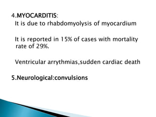 4.MYOCARDITIS:
It is due to rhabdomyolysis of myocardium
It is reported in 15% of cases with mortality
rate of 29%.
Ventricular arrythmias,sudden cardiac death
5.Neurological:convulsions
 