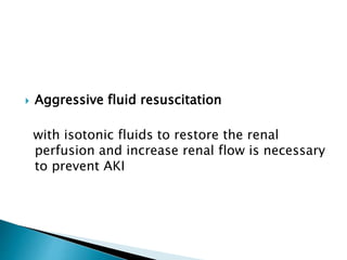  Aggressive fluid resuscitation
with isotonic fluids to restore the renal
perfusion and increase renal flow is necessary
to prevent AKI
 