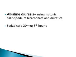  Alkaline diuresis- using isotonic
saline,sodium bicarbonate and diuretics
 Sodabicarb 20meq 8th hourly
 