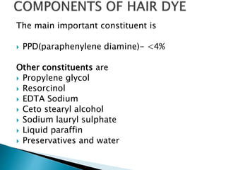 The main important constituent is
 PPD(paraphenylene diamine)- <4%
Other constituents are
 Propylene glycol
 Resorcinol
 EDTA Sodium
 Ceto stearyl alcohol
 Sodium lauryl sulphate
 Liquid paraffin
 Preservatives and water
 