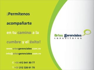 ¡ Permítenos  acompañarte  en tu  camino   a la  cumbre   y el  éxito! C  +58  412 841 89 77 T  +58  212 326 61 70 www. artes gerenciales .com.ve info@ artes gerenciales .com.ve 