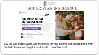 Super Visa Insurance
Buy the well-suited Super Visa Insurance for your parents and grandparents from
Danforth Insurance! To get a quick quote, contact us now!
 