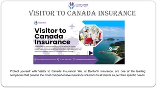 Visitor to Canada Insurance
Protect yourself with Visitor to Canada Insurance! We, at Danforth Insurance, are one of the leading
companies that provide the most comprehensive insurance solutions to all clients as per their specific needs.
 