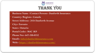 Thank You
 Business Name /Contact Person:- Danforth Insurance
 Country/Region:- Canada
 Street Address:- 2454 Danforth Avenue
 City:-Toronto
 State:- Ontario
 Postal Code:- M4C 1K9
 Phone No:- 647-350-0332
 Email:- info@danforthinsurance.com
 Web:- https://danforthinsurance.com/
 