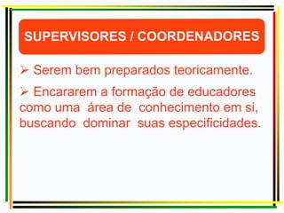  Serem bem preparados teoricamente.
 Encararem a formação de educadores
como uma área de conhecimento em si,
buscando dominar suas especificidades.
 