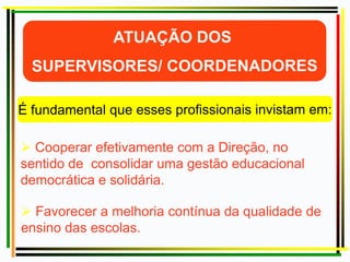  Cooperar efetivamente com a Direção, no
sentido de consolidar uma gestão educacional
democrática e solidária.
 Favorecer a melhoria contínua da qualidade de
ensino das escolas.
 