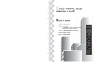 Escopo: requisitos, escopo
do produto e projeto
ROteiRO De estUDOs
SEÇÃO 1 – Coletar requisitos
SEÇÃO 2 – Definir escopo
2.1 - Escopos dos projetos e serviços das atividades
técnicas de projeto do ambiente construído
SEÇÃO 3 – Criar a estrutura analítica do projeto (EAP)
SEÇÃO 4 – Verificar o escopo
SEÇÃO 5 - Controlar o escopo
Unidade
III
 