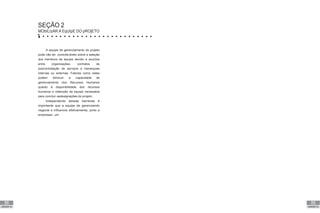 88
UNIDADE VII
89
UNIDADE VII
SEÇÃO 2
MObILIzAR A EqUIpE DO pROjETO
A equipe de gerenciamento do projeto
pode não ter controle direto sobre a seleção
dos membros da equipe devido a acordos
entre organizações, contratos de
subcontratação de serviços e hierarquias
internas ou externas. Fatores como estes
podem diminuir a capacidade de
gerenciamento dos Recursos Humanos
quanto à disponibilidade dos recursos
humanos e obtenção da equipe necessária
para concluir asdesignações do projeto.
Independente dessas barreiras é
importante que a equipe de gerenciando
negocie e influencie efetivamente, junto a
empresas, um
 