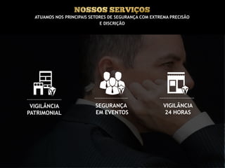 VIGILÂNCIA
PATRIMONIAL
ATUAMOS NOS PRINCIPAIS SETORES DE SEGURANÇA COM EXTREMA PRECISÃO
E DISCRIÇÃO
VIGILÂNCIA
24 HORAS
SEGURANÇA
EM EVENTOS
 