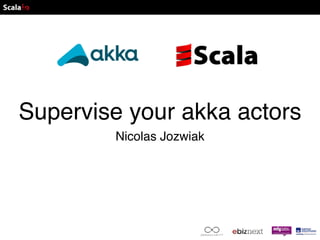 Supervise your akka actors 
Nicolas Jozwiak 
 