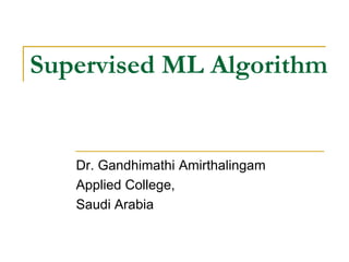 Supervised ML Algorithm
Dr. Gandhimathi Amirthalingam
Applied College,
Saudi Arabia
 