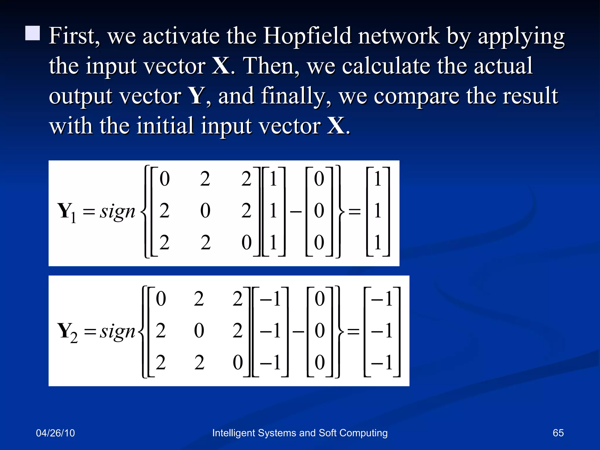 04/26/10 Intelligent Systems and Soft Computing First, we activate the Hopfield network by applying the input vector  X . Then, we calculate the actual output vector  Y , and finally, we compare the result with the initial input vector  X .  