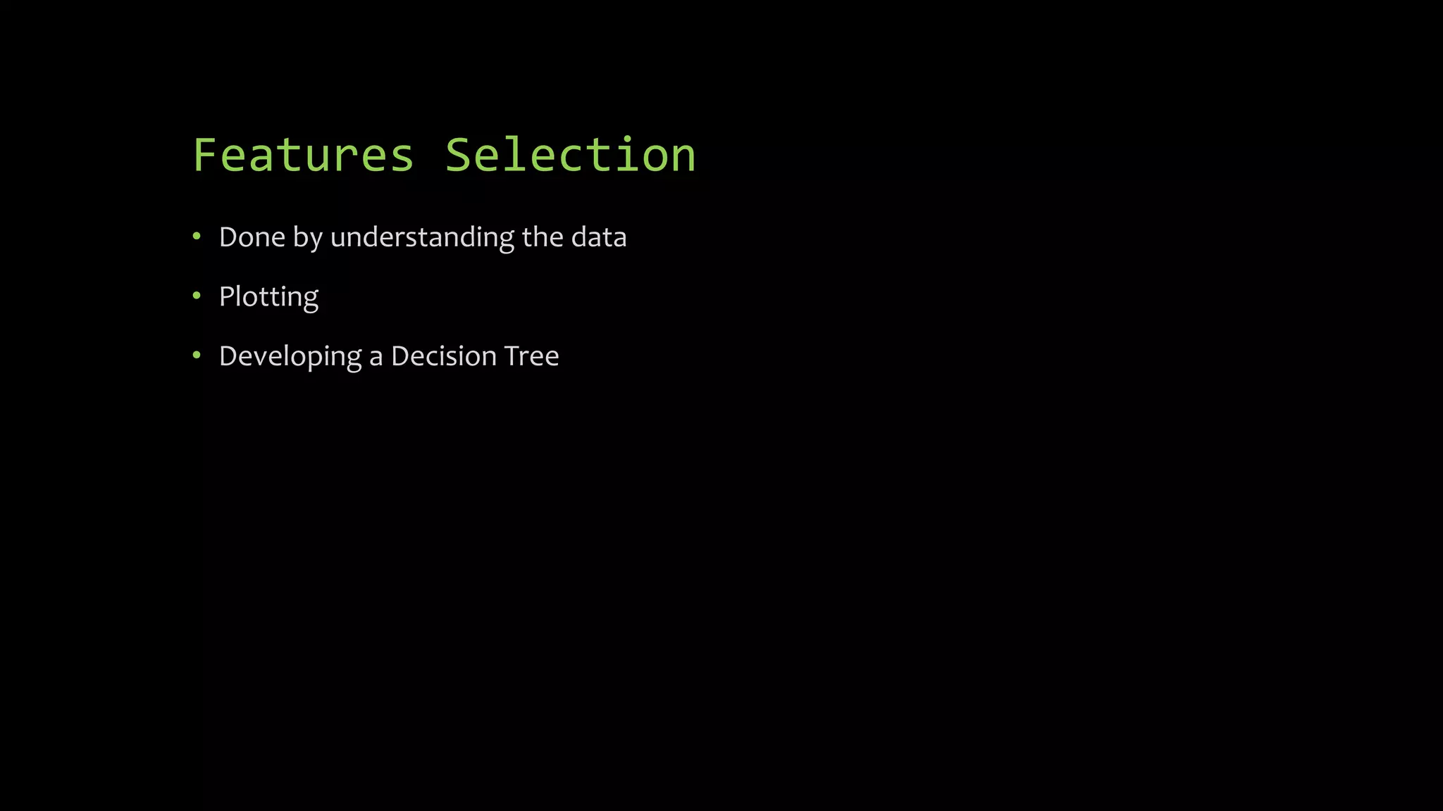 Features Selection
• Done by understanding the data
• Plotting
• Developing a Decision Tree
 