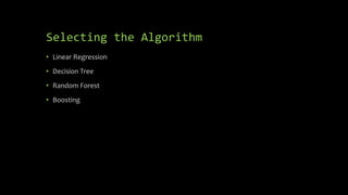 Selecting the Algorithm
• Linear Regression
• Decision Tree
• Random Forest
• Boosting
 