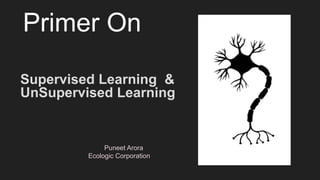 Primer On
Supervised Learning &
UnSupervised Learning
Puneet Arora
Ecologic Corporation
 