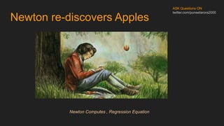Newton re-discovers Apples
ASK Questions ON
twitter.com/puneetarora2000
Newton Computes , Regression Equation
 