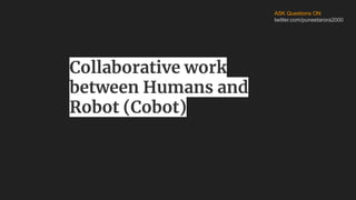 ASK Questions ON
twitter.com/puneetarora2000
Collaborative work
between Humans and
Robot (Cobot)
 