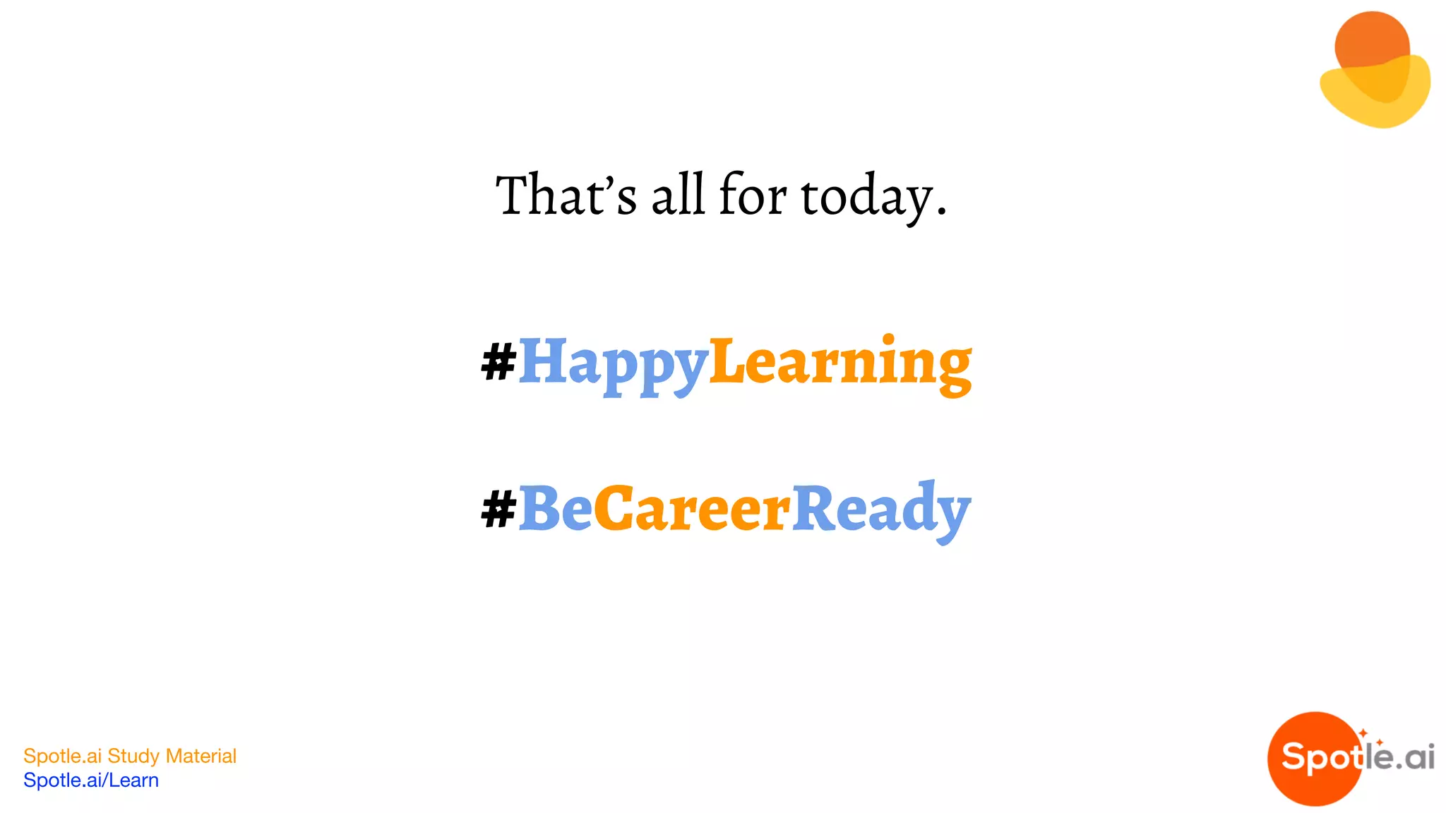 Spotle.ai Study Material
Spotle.ai/Learn
#HappyLearning
#BeCareerReady
That’s all for today.
 