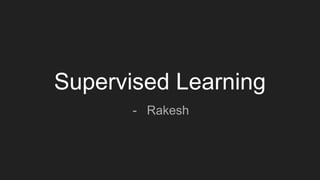 Supervised Learning
- Rakesh
 