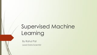 Supervised Machine
Learning
By Rahul Pal
Lead Data Scientist
 