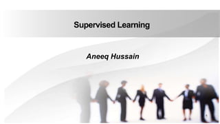 Supervised Learning
Aneeq Hussain
1
 