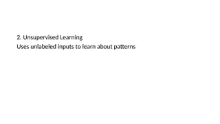 2. Unsupervised Learning
Uses unlabeled inputs to learn about patterns
 
