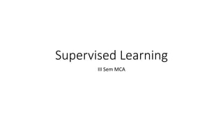 Supervised Learning
III Sem MCA
 