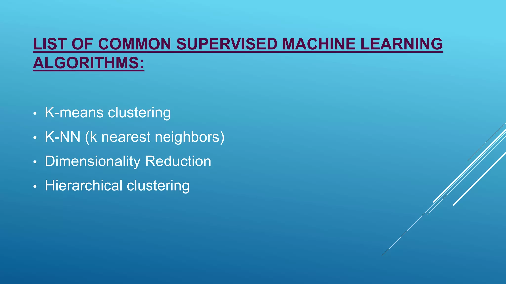 LIST OF COMMON SUPERVISED MACHINE LEARNING
ALGORITHMS:
• K-means clustering
• K-NN (k nearest neighbors)
• Dimensionality Reduction
• Hierarchical clustering
 