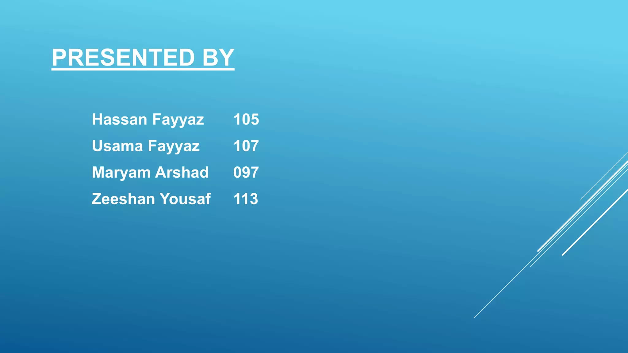 PRESENTED BY
Hassan Fayyaz 105
Usama Fayyaz 107
Maryam Arshad 097
Zeeshan Yousaf 113
 