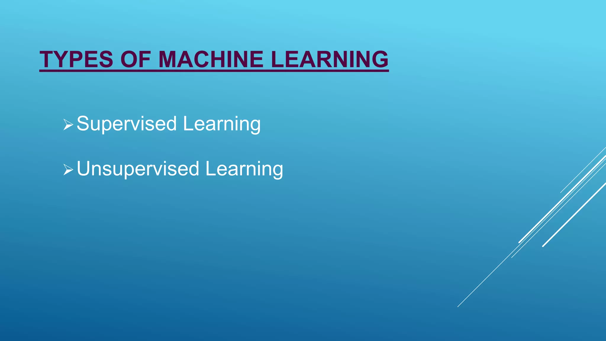 TYPES OF MACHINE LEARNING
Supervised Learning
Unsupervised Learning
 