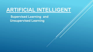 ARTIFICIAL INTELLIGENT
Supervised Learning and
Unsupervised Learning
 
