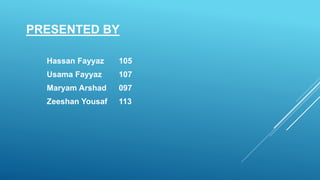 PRESENTED BY
Hassan Fayyaz 105
Usama Fayyaz 107
Maryam Arshad 097
Zeeshan Yousaf 113
 